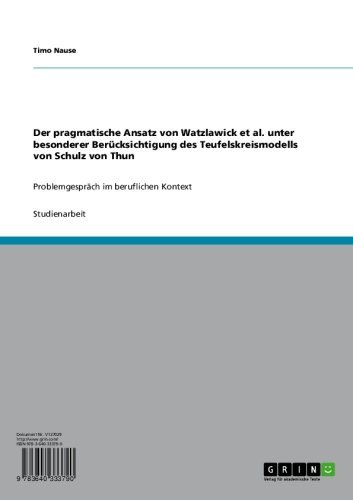 Der pragmatische Ansatz von Watzlawick et al. unter besonderer Berücksichtigung des Teufelskreismodells von Schulz von Thun: Problemgespräch im beruflichen Kontext (German Edition)