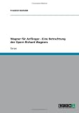 Wagner f�r Anf�nger - Eine Betrachtung der Opern Richard Wagners - Friedrich Bielfeldt