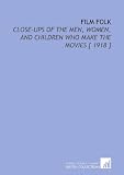 Film Folk: Close-Ups of the Men, Women, and Children Who Make the Movies [ 1918 ]