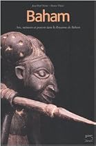 Baham : Arts, m&eacute;moire et pouvoir dans le Royaume de Baham (Cameroun)
