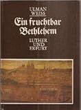 Ein fruchtbar Bethlehem : Luther u. Erfurt - Ulman-Wei�