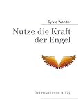 Nutze die Kraft der Engel: Lebenshilfe im Alltag