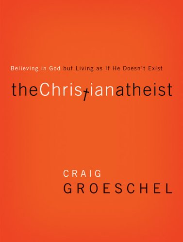 The Christian Atheist: Believing in God, but Living as if He Doesn't Exist