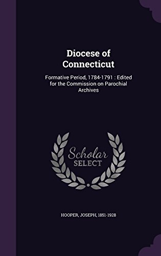 Diocese of Connecticut: Formative Period, 1784-1791: Edited for the Commission on Parochial Archives