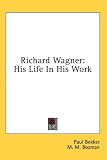 Richard Wagner: His Life in His Work