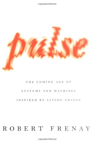 Pulse: The Coming Age of Systems and Machines Inspired by Living Things, by Robert Frenay Pulse: The Coming Age of Systems and Machines Inspired by Living Things, by Robert Frenay