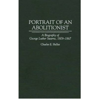 [ Portrait of an Abolitionist: A Biography of George Luther Stearns, 1809-1867 (New) (Contributions in American History #167) By Heller, Charles E ( Author ) Hardcover 1996 ]