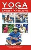 Yoga for Every Athlete Secrets of an Olympic Coach