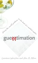 Guesstimation Solving the Worlds Problems on the Back of a Cocktail Napkin: Solving the World's Problems on the Back of a Cocktail Napkin