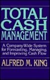 Total Cash Management: A Company-Wide System for Forecasting, Managing, and Improving Cash Flow