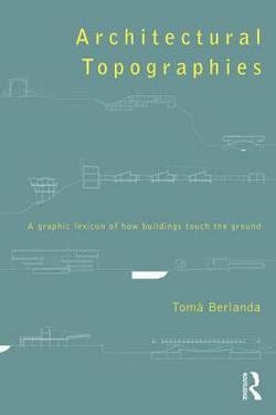 Tomà Berlanda: Architectural Topographies : A Graphic Lexicon of How Buildings Touch the Ground (Paperback); 2014 Edition