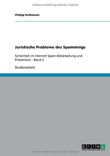 Grin Verlag Juristische Probleme des Spammings: Sicherheit im Internet Spam-Bek&auml;mpfung und Pr&auml;vention - Band 2