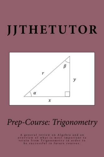Prep-Course: Trigonometry: A general review on Algebra and an overview of what is most important to retain from Trigonometry in order to be successful in future courses. (Volume 2)