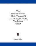 The Abenaki Indians: Their Treaties Of 1713 And 1717, And A Vocabulary (1859)