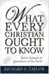 What Every Christian Ought to Know: Basic Answers to Questions of the Faith
