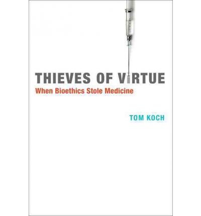 [(Thieves of Virtue: When Bioethics Stole Medicine)] [Author: Tom Koch] published on (October, 2012), by Tom Koch