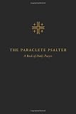 The Paraclete Psalter: A Four-Week Cycle for Daily Prayer The Paraclete Psalter: A Four-Week Cycle for Daily Prayer