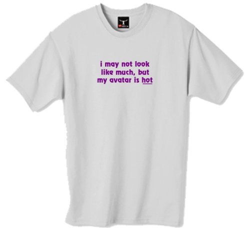 I may not look like much, but my avatar is hot 100% Cotton Unisex Tee with funny Beware of the Geek Joke Text