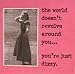 "The world doesn't revolve around you ... you're just dizzy." Magnet