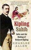 Kipling Sahib: India and the Making of Rudyard Kipling 1865-1900