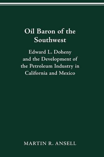 Oil Baron of the Southwest: Edward L. Doheny and the Development of the Petroleum Industry in California and Mexico (HISTORICAL PERSP BUS ENTERPRIS)