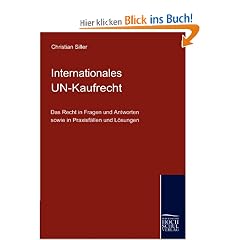 Das internationale UN-Kaufrecht: Das Recht in Fragen und Antworten sowie in Praxisf�llen und L�sungen
