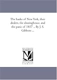 The banks of New York, their dealers, the clearinghouse, and the panic of 1857 ... By J. S. Gibbons ...