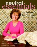 Neutral Essentials with Alex Anderson: 7 Quilt Projects o 3 Keys to Fabric Confidence o Fat-Quarter Friendly