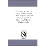 Life and public services of Ulysses S. Grant, from his birth to the present time, and a biographical sketch of Hon. Henry Wilson. By Charles A. Phelps. book cover