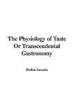 The Physiology of Taste Or Transcendental Gastronomy