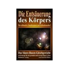 Die Ents�uerung des K�rpers: Der ultimative Jungbrunnen und Schlankmacher! Das S�ure-Basen-Gleichgewicht als Konzept f�r ein gesundes und extrem langes Leben