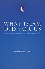 What Islam Did for Us: Understanding Islam's Contribution to Western Civilization