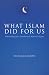 Book cover of What Islam Did for Us: Understanding Islam's Contribution to Western Civilization.