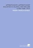 Apprenticeship & Apprenticeship Education in Colonial New England & New York  (1917)
