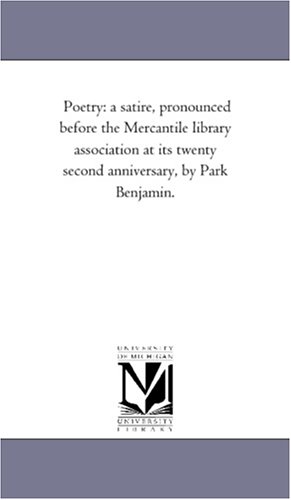 Poetry: a satire, pronounced before the Mercantile library association at its twenty second anniversary, by Park Benjamin.