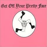 Get Off Your Pretty Face