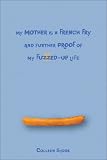 My Mother Is a French Fry and Further Proof of My Fuzzed-Up Life