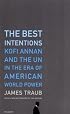 The Best Intentions: Kofi Annan and the UN in the Era of American World Power