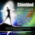 Shielded With Light: A Guide for Cleansing and Sealing Your Aura