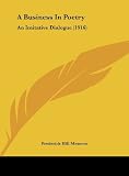 A Business In Poetry: An Imitative Dialogue (1916) [Hardcover] [2010] Frederick Hill Meserve