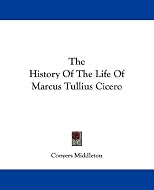 The history of the life of Marcus Tullius Cicero
