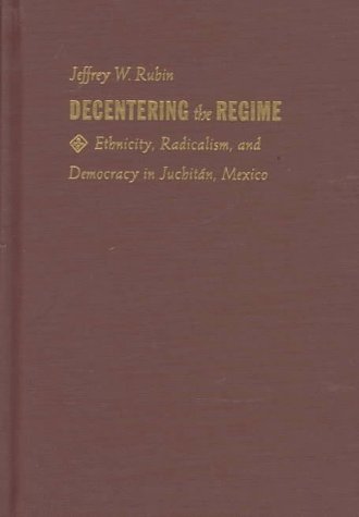 Decentering the Regime: Ethnicity, Radicalism, and Democracy in Juchitán, Mexico (Transition; 4) Decentering the Regime: Ethnicity, Radicalism, and Democracy in Juchitán, Mexico (Transition; 4)