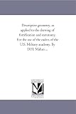 Descriptive geometry, as applied to the drawing of fortification and sterotomy. For the use of the cadets of the U.S. Military academy. By D.H. Mahan ...