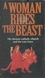 A Woman Rides The Beast: The Roman Catholic Church and the Last Days A Woman Rides The Beast: The Roman Catholic Church and the Last Days