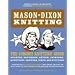 Mason-Dixon Knitting: The Curious Knitters' Guide: Stories, Patterns, Advice, Opinions, Questions, Answers, Jokes, and Pictures