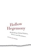 Hollow hegemony : rethinking global politics, power and resistance
