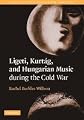 Ligeti, Kurtág, and Hungarian Music during the Cold War (Music in the Twentieth Century)