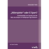 Killerspiele" oder E-Sport?: Funktionalit�t von Gewalt und die Rolle des K�rpers in Multiplayer-Ego-Shooternvon "Alexander Stoll"