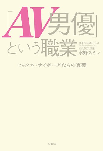 「AV男優」という職業 セックス・サイボーグたちの真実 (角川書店単行本)