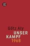 Unser Kampf: 1968 - ein irritierter Blick zur&uuml;ck - G&ouml;tz Aly